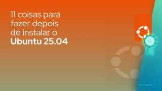 11 coisas para fazer depois de instalar o Ubuntu 25.04