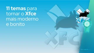 11 temas para tornar o Xfce mais moderno e bonito