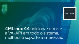 4MLinux 44 adiciona suporte a VA-API em todo o sistema, melhora o suporte à impressão
