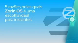 5 razões pelas quais Zorin OS é uma escolha ideal para iniciantes