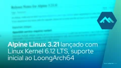 Alpine Linux 3.21 lançado com Linux Kernel 6.12 LTS, suporte inicial ao LoongArch64