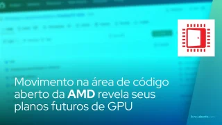 Movimento na área de código aberto da AMD revela seus planos futuros de GPU
