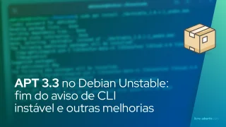 APT 3.3 no Debian Unstable: fim do aviso de CLI instável e melhorias em atualizações graduais