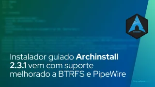 Instalador guiado Archinstall 2.3.1 vem com suporte melhorado a BTRFS e PipeWire