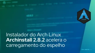 Instalador do Arch Linux Archinstall 2.8.2 acelera o carregamento do espelho