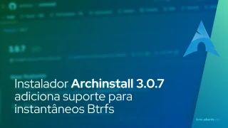 Instalador Archinstall 3.0.7 adiciona suporte para instantâneos Btrfs