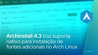 Archinstall 4.3 traz suporte nativo para instalação de fontes adicionais no Arch Linux