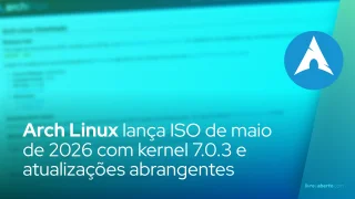 Arch Linux lança ISO de maio de 2026 com kernel 7.0.3 e atualizações abrangentes