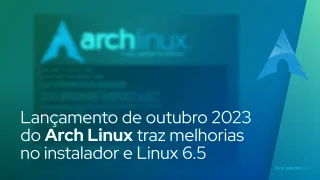 Lançamento ISO de outubro de 2023 do Arch Linux traz melhorias no instalador e Linux 6.5