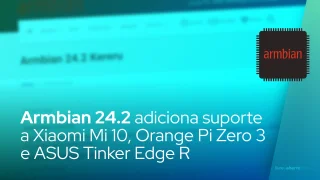 Armbian 24.2 adiciona suporte a Xiaomi Mi 10, Orange Pi Zero 3 e ASUS Tinker Edge R