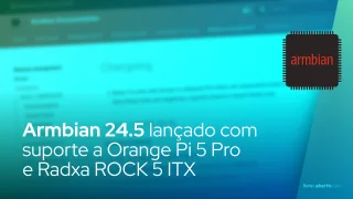 Armbian 24.5 lançado com suporte a Orange Pi 5 Pro e Radxa ROCK 5 ITX