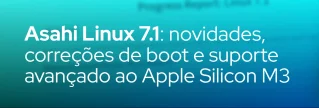 Saiba tudo sobre o lançamento do Asahi Linux 7.1, incluindo solução de boot no macOS 27, driver de energia, áudio, CPU e firmware m1n1 para Apple Silicon M3.