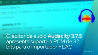 O editor de áudio Audacity 3.7.5 apresenta suporte a PCM de 32 bits para o importador FLAC