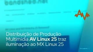 Distribuição de Produção Multimídia AV Linux 25 traz iluminação ao MX Linux 25