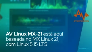 A distro de produção multimídia AV Linux MX-21 está aqui baseada no MX Linux 21, com Linux 5.15 LTS