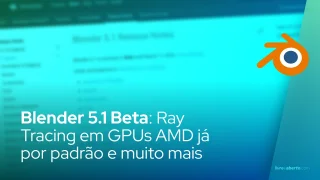 Blender 5.1 Beta: Ray Tracing em GPUs AMD já por padrão e muito mais