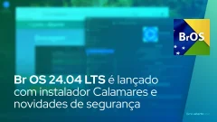 Br OS 24.04 LTS é lançado com instalador Calamares e novidades de segurança
