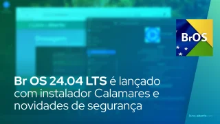 Br OS 24.04 LTS é lançado com instalador Calamares e novidades de segurança