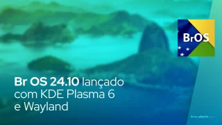 Br OS 24.10 lançado com KDE Plasma 6 e Wayland