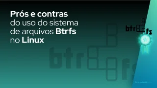 Prós e contras do uso do sistema de arquivos Btrfs no Linux