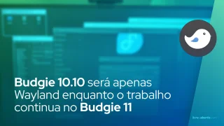 Budgie 10.10 será apenas Wayland enquanto o trabalho continua no Budgie 11