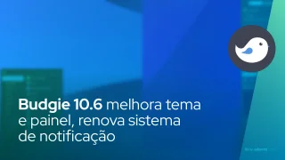 Ambiente de desktop Budgie 10.6 melhora tema e painel, renova sistema de notificação