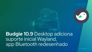 Budgie 10.9 Desktop adiciona suporte inicial Wayland, miniaplicativo Bluetooth redesenhado