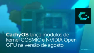 CachyOS lança módulos de kernel COSMIC e NVIDIA Open GPU na versão de agosto