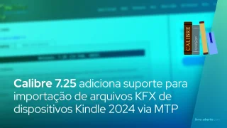 Calibre 7.25 adiciona suporte para importação de arquivos KFX de dispositivos Kindle 2024 via MTP