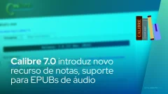 Calibre 7.0 introduz novo recurso de notas, suporte para EPUBs de áudio