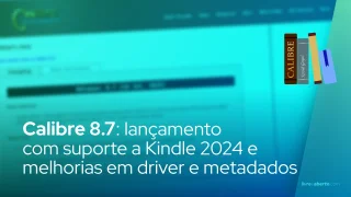 Calibre 8.7: lançamento com suporte a Kindle 2024 e melhorias em driver e metadados