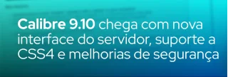 Calibre 9.10, lançado em 25/06/2026, traz interface modernizada do Content Server, PWA, suporte a seletores CSS4, compressão de imagens e correções de vulnerabilidade CVE‑2026‑53511.