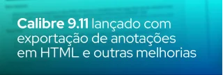 Nova versão do Calibre 9.11 permite exportar anotações em HTML, melhorias no visualizador de e-books e correção de bugs. Saiba mais.
