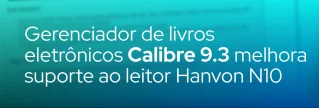 A versão 9.3 do Calibre, um popular gerenciador de e‑books de código aberto, foi lançada com melhorias significativas no suporte ao leitor Hanvon N10, além de atualizações para dispositivos Kobo, otimizações de interface, correções de bugs e aprimoramentos de segurança.