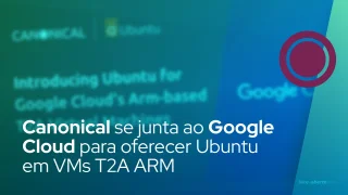 Canonical se junta ao Google Cloud para oferecer Ubuntu em VMs T2A baseados em ARM