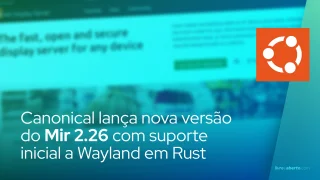 Canonical lança Mir 2.26 com suporte inicial a Wayland em Rust