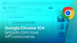Google Chrome 104 lançado com nova API controversa