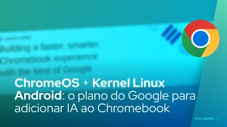 ChromeOS + Kernel Linux Android: o plano do Google para adicionar recursos de IA ao Chromebook