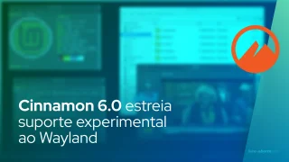 Cinnamon 6.0 estreia suporte experimental ao Wayland