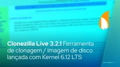 Clonezilla Live 3.2.1 Ferramenta de clonagem / imagem de disco lançada com Kernel 6.12 LTS