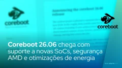 Coreboot 26.06 chega com suporte a novas SoCs, segurança AMD e otimizações de energia