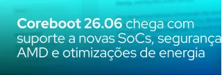 Coreboot 26.06 traz suporte inicial a Nova Lake, Strix Halo e Calypso, além de ROM Armor 2, recuperação A/B e otimizações de energia. Saiba tudo.