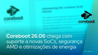 Coreboot 26.06 chega com suporte a novas SoCs, segurança AMD e otimizações de energia