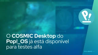 O futuro está aqui! O tão aguardado COSMIC Desktop do Pop!_OS já está disponível para testes alfa