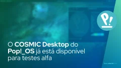 O futuro está aqui! O tão aguardado COSMIC Desktop do Pop!_OS já está disponível para testes alfa