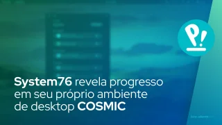 System76 revela progresso em seu próprio ambiente de desktop COSMIC
