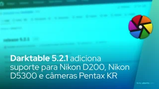 Darktable 5.2.1 adiciona suporte para Nikon D200, Nikon D5300 e câmeras Pentax KR