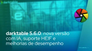 darktable 5.6.0: nova versão com IA, suporte HEIF e melhorias de desempenho