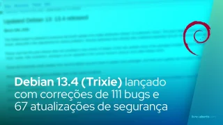 Debian 13.4 (Trixie) lançado com correções de 111 bugs e 67 atualizações de segurança