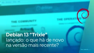 Debian 13 "Trixie" lançado: o que há de novo na versão mais recente?